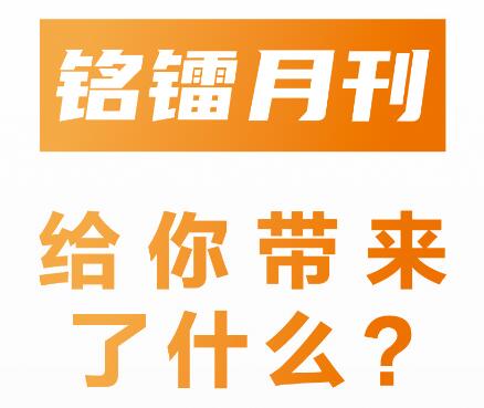 《 銘鐳月刊 》給你帶來了什么 ？